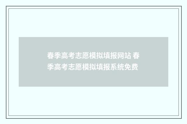 春季高考志愿模拟填报网站 春季高考志愿模拟填报系统免费