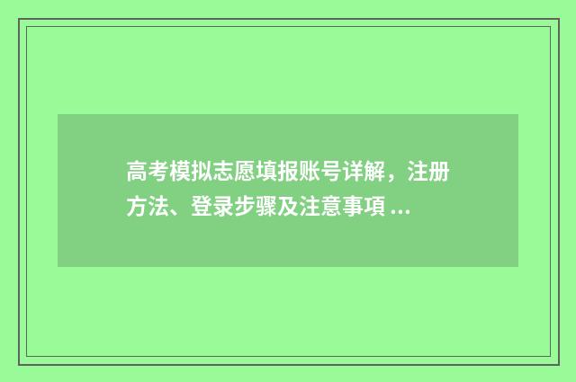 高考模拟志愿填报账号详解，注册方法、登录步骤及注意事項 高考模拟志愿填报系统入口