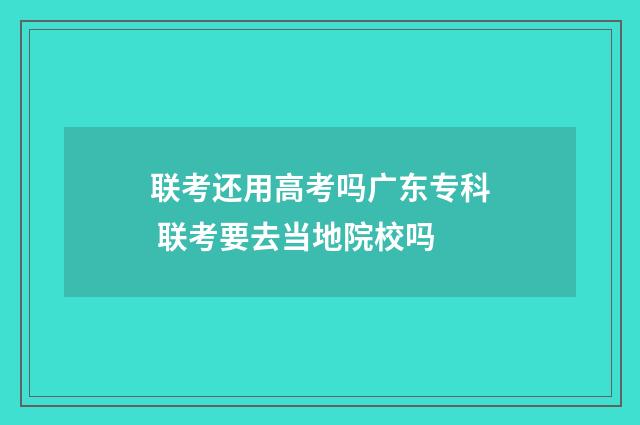 联考还用高考吗广东专科 联考要去当地院校吗