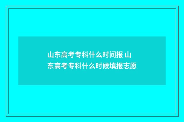 山东高考专科什么时间报 山东高考专科什么时候填报志愿