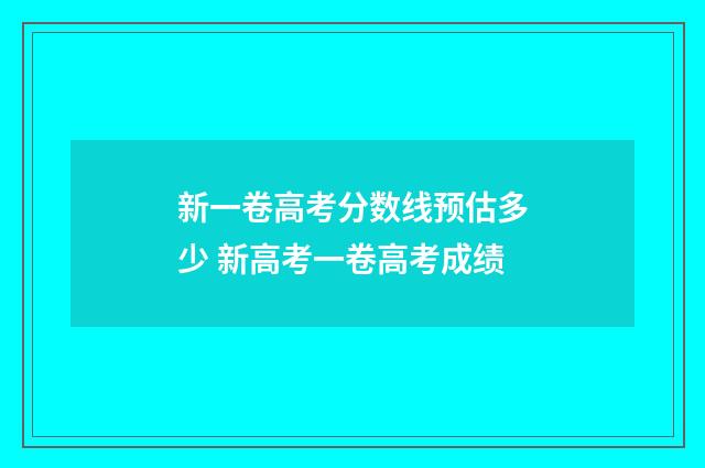 新一卷高考分数线预估多少 新高考一卷高考成绩