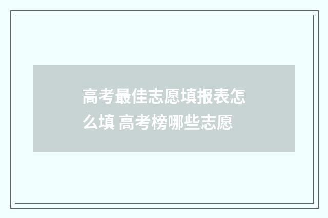 高考最佳志愿填报表怎么填 高考榜哪些志愿