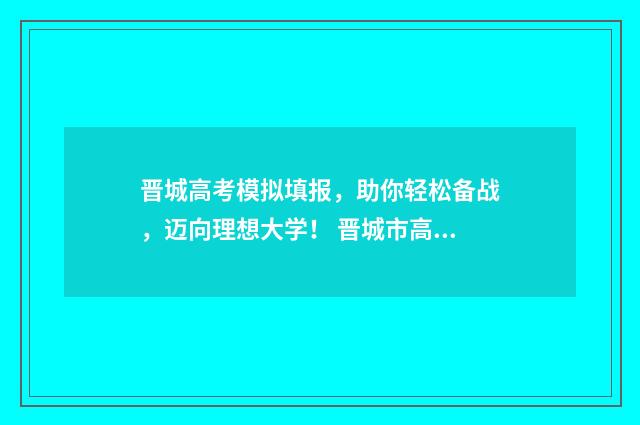 晋城高考模拟填报，助你轻松备战，迈向理想大学！ 晋城市高三第一次模拟