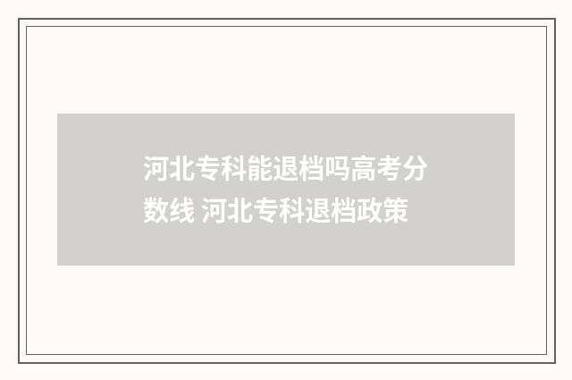 河北专科能退档吗高考分数线 河北专科退档政策