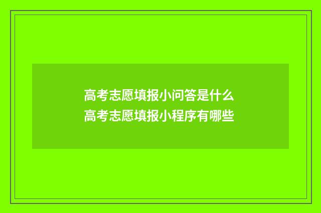 高考志愿填报小问答是什么 高考志愿填报小程序有哪些