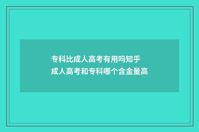 专科比成人高考有用吗知乎 成人高考和专科哪个含金量高