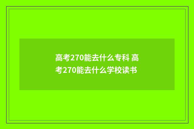 高考270能去什么专科 高考270能去什么学校读书
