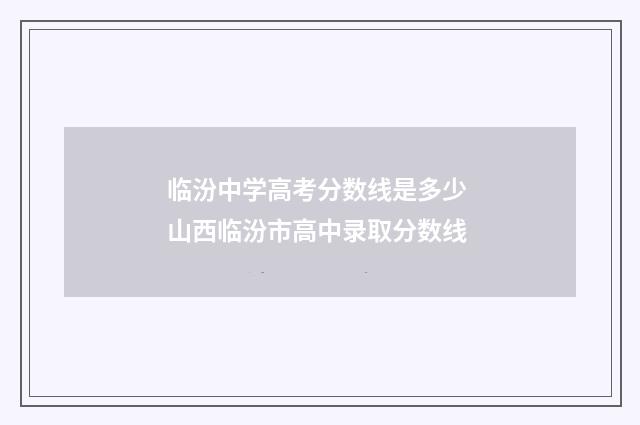 临汾中学高考分数线是多少 山西临汾市高中录取分数线