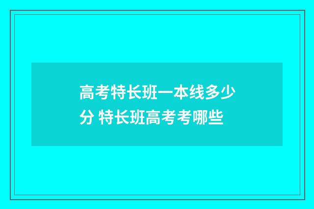 高考特长班一本线多少分 特长班高考考哪些