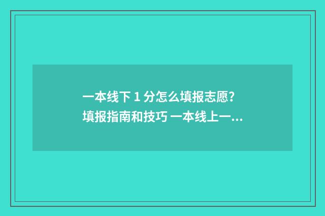 一本线下 1 分怎么填报志愿？填报指南和技巧 一本线上一分能上一本吗