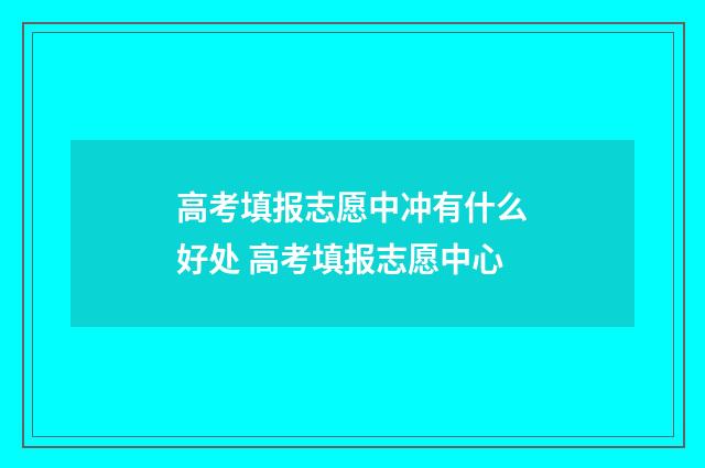 高考填报志愿中冲有什么好处 高考填报志愿中心