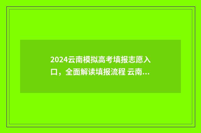 2024云南模拟高考填报志愿入口，全面解读填报流程 云南省高考模拟