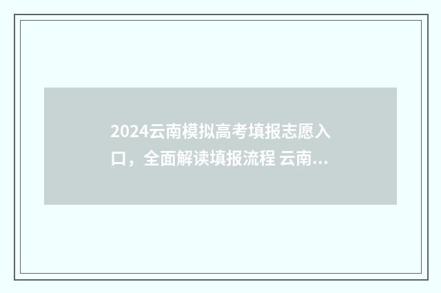 2024云南模拟高考填报志愿入口,全面解读填报流程 云南省高考模拟