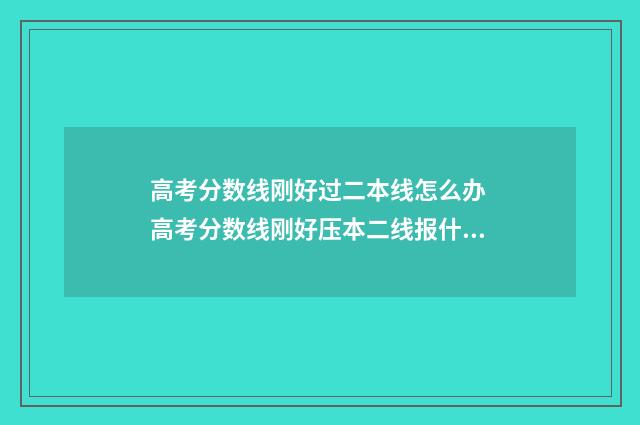 高考分数线刚好过二本线怎么办 高考分数线刚好压本二线报什么稳