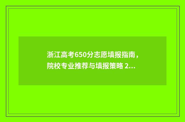浙江高考650分志愿填报指南,院校专业推荐与填报策略 2021浙江高考650分