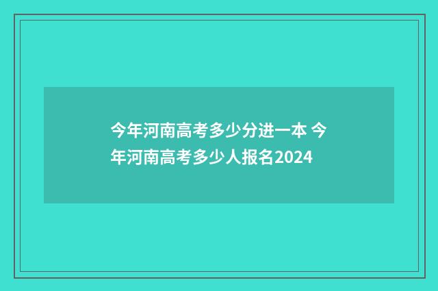 今年河南高考多少分进一本 今年河南高考多少人报名2024