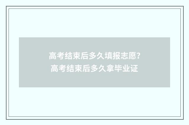 高考结束后多久填报志愿？ 高考结束后多久拿毕业证
