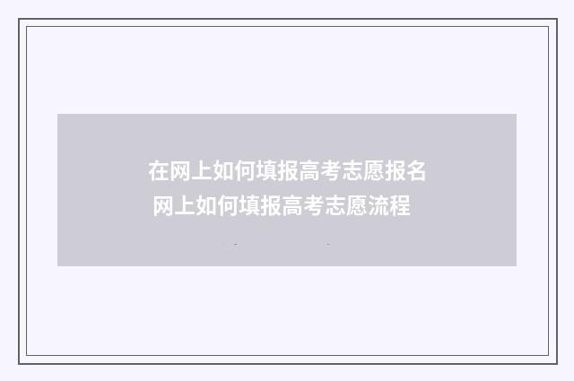 在网上如何填报高考志愿报名 网上如何填报高考志愿流程