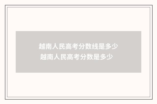 越南人民高考分数线是多少 越南人民高考分数是多少