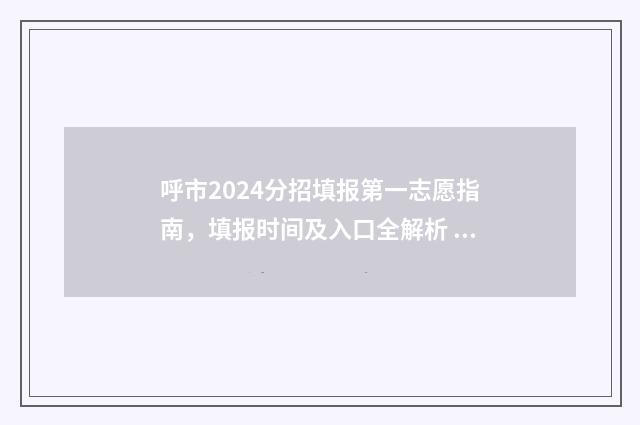 呼市2024分招填报第一志愿指南，填报时间及入口全解析 呼和浩特市分招计划表