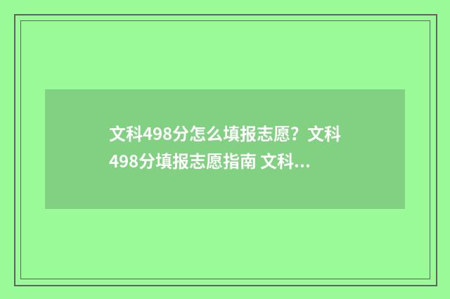 文科498分怎么填报志愿？文科498分填报志愿指南 文科458分