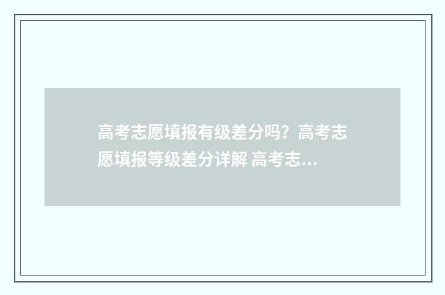 高考志愿填报有级差分吗？高考志愿填报等级差分详解 高考志愿填报有几次