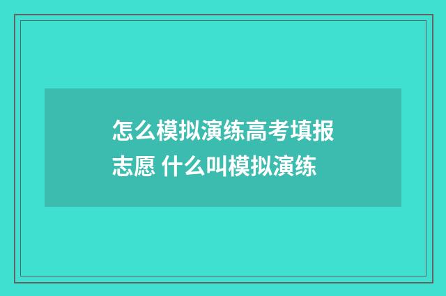 怎么模拟演练高考填报志愿 什么叫模拟演练