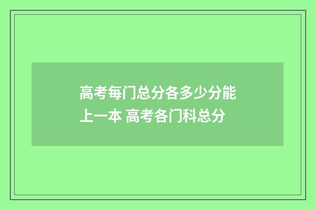 高考每门总分各多少分能上一本 高考各门科总分