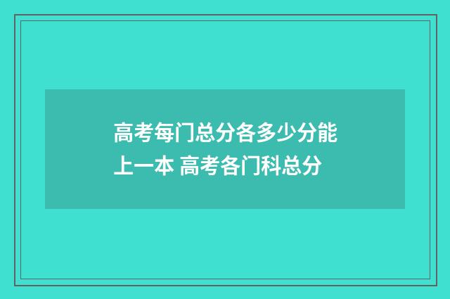 高考每门总分各多少分能上一本 高考各门科总分