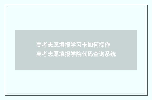 高考志愿填报学习卡如何操作 高考志愿填报学院代码查询系统
