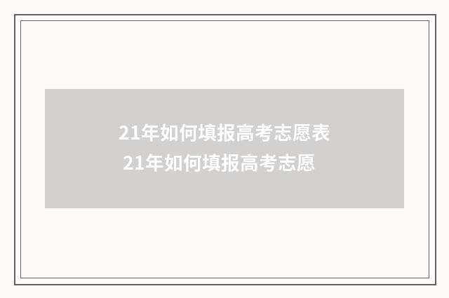 21年如何填报高考志愿表 21年如何填报高考志愿