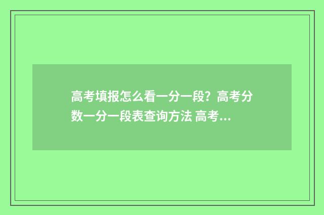 高考填报怎么看一分一段？高考分数一分一段表查询方法 高考填报怎么看学校代码