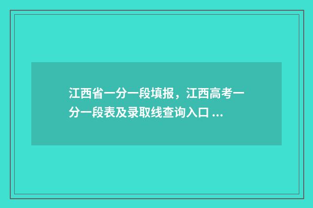 江西省一分一段填报，江西高考一分一段表及录取线查询入口 江西省一分一段表2024年理科