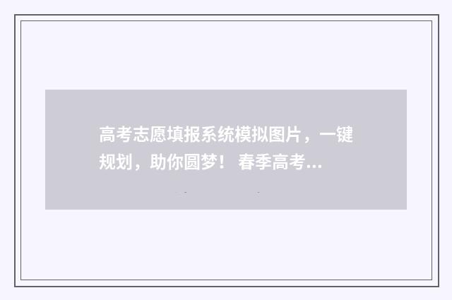 高考志愿填报系统模拟图片，一键规划，助你圆梦！ 春季高考志愿