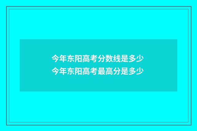 今年东阳高考分数线是多少 今年东阳高考最高分是多少