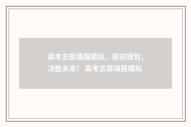 高考志原填报模拟，提前规划，决胜未来！ 高考志原填报模拟