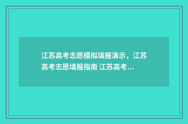 江苏高考志愿模拟填报演示，江苏高考志愿填报指南 江苏高考志愿模版表