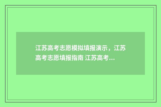 江苏高考志愿模拟填报演示，江苏高考志愿填报指南 江苏高考志愿模版表