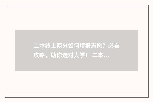 二本线上两分如何填报志愿?必看攻略,助你选对大学! 二本线下2分能报二批学校吗