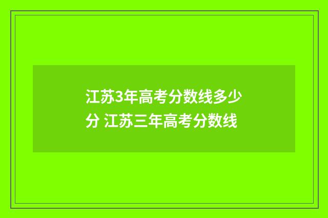 江苏3年高考分数线多少分 江苏三年高考分数线