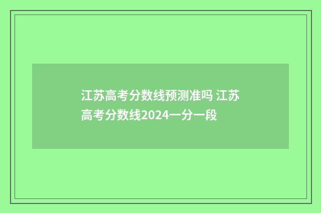 江苏高考分数线预测准吗 江苏高考分数线2024一分一段