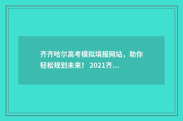 齐齐哈尔高考模拟填报网站，助你轻松规划未来！ 2021齐齐哈尔高三第三次模拟考试