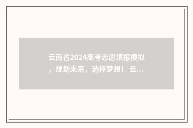 云南省2024高考志愿填报模拟，规划未来，选择梦想！ 云南省高考网官方网站