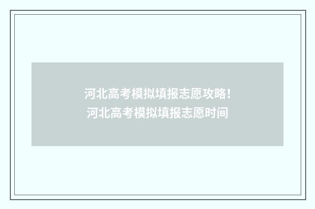 河北高考模拟填报志愿攻略！ 河北高考模拟填报志愿时间
