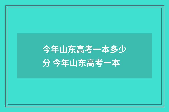 今年山东高考一本多少分 今年山东高考一本