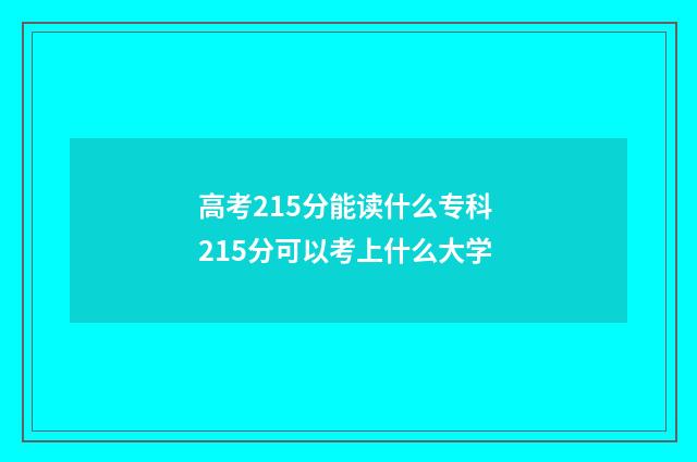 高考215分能读什么专科 215分可以考上什么大学