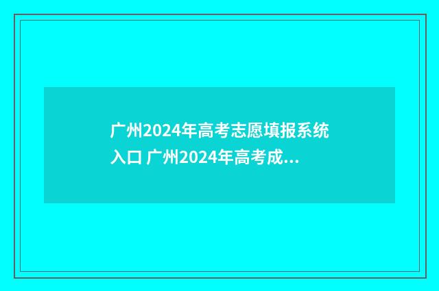 广州2024年高考志愿填报系统入口 广州2024年高考成绩及喜报汇总