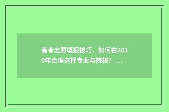 高考志愿填报技巧，如何在2010年合理选择专业与院校？ 高考志愿填报技巧及口诀是什么意思