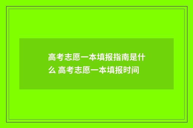 高考志愿一本填报指南是什么 高考志愿一本填报时间