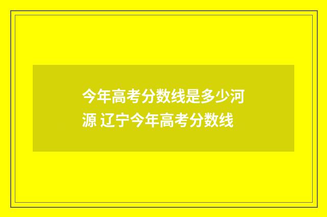 今年高考分数线是多少河源 辽宁今年高考分数线